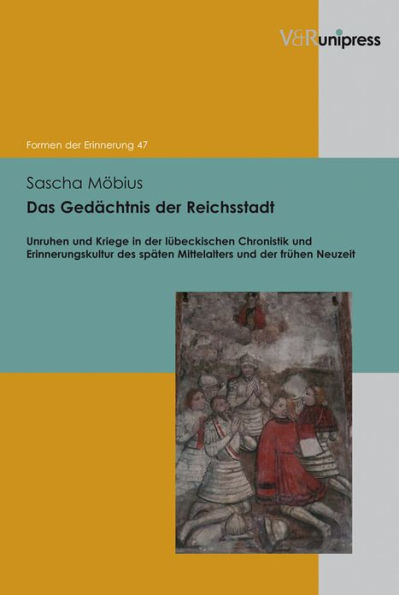 Das Gedachtnis der Reichsstadt: Unruhen und Kriege in der lubeckischen Chronistik und Erinnerungskultur des spaten Mittelalters und der fruhen Neuzeit