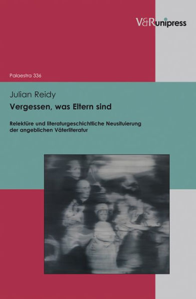 Vergessen, was Eltern sind: Relekture und literaturgeschichtliche Neusituierung der angeblichen Vaterliteratur