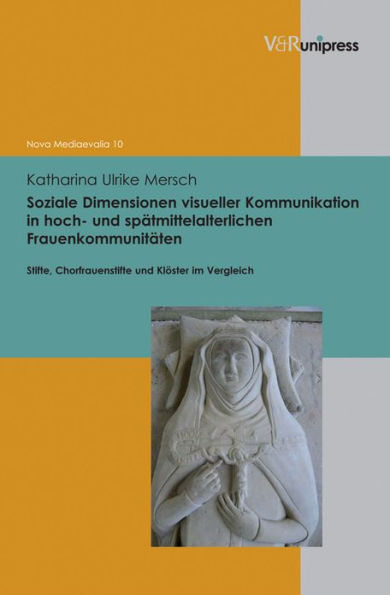 Soziale Dimensionen visueller Kommunikation in hoch- und spatmittelalterlichen Frauenkommunitaten: Stifte, Chorfrauenstifte und Kloster im Vergleich