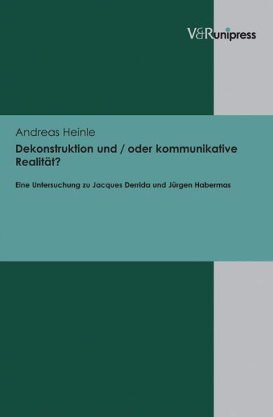 Dekonstruktion und / oder kommunikative Realitat?: Eine Untersuchung zu Jacques Derrida und Jurgen Habermas