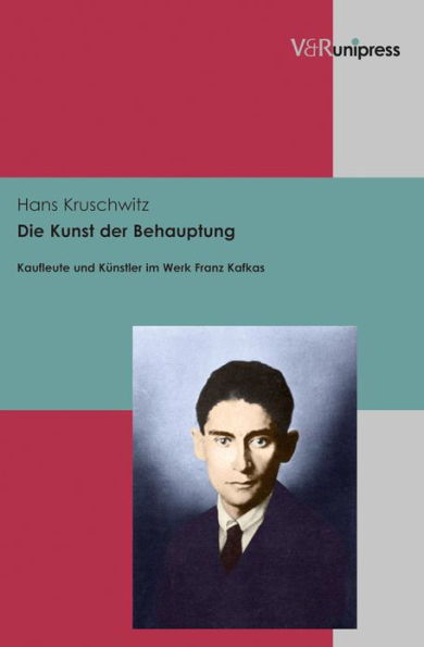 Die Kunst der Behauptung: Kaufleute und Kunstler im Werk Franz Kafkas