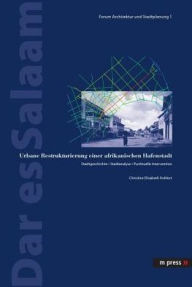 Title: Dar es Salaam: Urbane Restrukturierung einer afrikanischen Hafenstadt. Stadtgeschichte - Stadtanalyse - Punktuelle Intervention, Author: Christine Kohlert