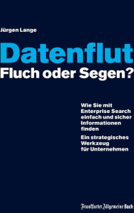 Title: Datenflut - Fluch oder Segen?: Wie Sie mit Enterprise Search einfach und sicher Informationen finden. Ein strategisches Werkzeug für Unternehmen, Author: Jürgen Lange