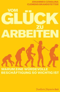 Title: Vom Glück zu arbeiten: Warum eine würdevolle Beschäftigung so wichtig ist, Author: Johannes Czwalina