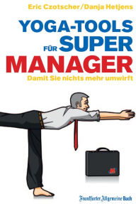 Title: Yoga-Tools für Super-Manager: Damit Sie nichts mehr umwirft, Author: Eric Czotscher