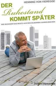 Title: Der Ruhestand kommt später: Wie Manager das Beste aus den silbernen Jahren machen, Author: Henning von Vieregge