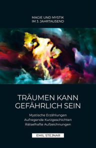 Title: Träumen kann gefährlich sein Mystische Erzählungen, Aufregende Kurzgeschichten, Rätselhafte Aufzeichnungen: Magie und Mystic im 3. Jahrtausend, Author: Emil Stejnar