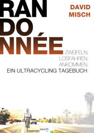 Title: Randonnée: Zweifeln. Losfahren. Ankommen. Ein Ultracycling-Tagebuch, Author: David Misch