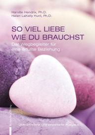 Title: SO VIEL LIEBE WIE DU BRAUCHST: Der Wegbegleiter für eine erfüllte Beziehung Überarbeitete und erweiterte Ausgabe, Author: Harville Hendrix Ph. D.