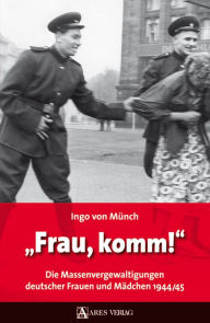 Title: Frau, komm!: Die Massenvergewaltigungen deutscher Frauen und Mädchen 1944/45, Author: Ingo von Münch