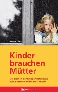 Title: Kinder brauchen Mütter: Die Risiken der Krippenbetreuung - Was Kinder wirklich stark macht, Author: Hanne K. Götze