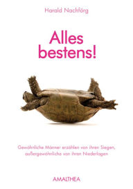 Title: Alles bestens!: Gewöhnliche Männer erzählen von ihren Siegen, außergewöhnliche von ihren Niederlagen, Author: Harald Nachförg