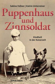 Title: Puppenhaus und Zinnsoldat: Kindheit in der Kaiserzeit, Author: Katrin Unterreiner