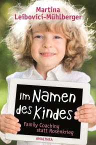 Title: Im Namen des Kindes: Family Coaching statt Rosenkrieg, Author: Martina Leibovici-Mühlberger