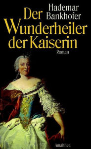 Title: Der Wunderheiler der Kaiserin: Roman, Author: Hademar Bankhofer