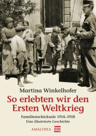 Title: So erlebten wir den Ersten Weltkrieg: Familienschicksale 1914-1918, Author: Martina Winkelhofer