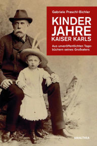 Title: Kinderjahre Kaiser Karls: Aus unveröffentlichten Tagebüchern seines Großvaters, Author: Gabriele Praschl-Bichler
