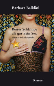 Title: Besser Schlampe als gar kein Sex: Intimer Schriftverkehr, Author: Barbara Balldini
