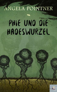 Title: Phie und die Hadeswurzel, Author: Angela Pointner