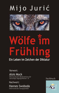 Title: Wölfe im Frühling: Ein Leben im Zeichen der Diktatur, Author: Mijo Juric