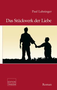 Title: Das Stückwerk der Liebe, Author: Paul Lahninger