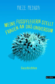 Title: Meine Fußpflegerin stellt Fragen an das Universum: Geschichten, Author: Mieze Medusa