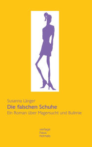 Title: Die falschen Schuhe. Ein Roman über Magersucht und Bulimie, Author: Susanna Länger