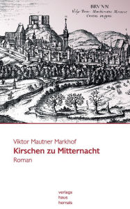 Title: Kirschen zu Mitternacht: Historischer Roman, Author: Viktor Mautner Markhof