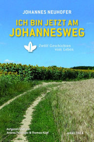 Title: Ich bin jetzt am Johannesweg: Zwölf Geschichten vom Leben, Author: Johannes Neuhofer