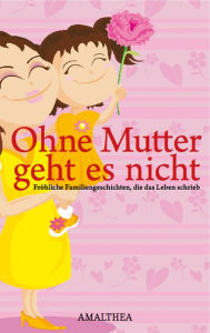 Title: Ohne Mutter geht es nicht: Fröhliche Familiengeschichten, die das Leben schrieb, Author: Verlag Amalthea