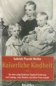 Title: Kaiserliche Kindheit: Aus dem aufgefundenen Tagebuch Erzherzog Carl Ludwigs, eines Bruders von Kaiser Franz Joseph, Author: Gabriele Praschl-Bichler