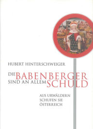 Title: Die Babenberger sind an allem Schuld: Aus Urwäldern schufen sie Österreich, Author: Hubert Hinterschweiger