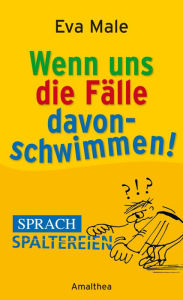 Title: Wenn uns die Fälle davonschwimmen: Sprachspaltereien, Author: Eva Male