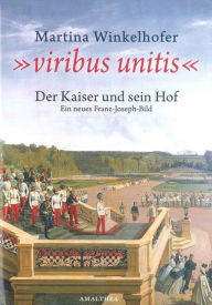 Title: Viribus Unitis: Der Kaiser und sein Hof. Ein neues Franz-Joseph-Bild., Author: Martina Winkelhofer