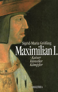 Title: Maximilian I.: Kaiser - Künstler - Kämpfer, Author: Sigrid-Maria Größing