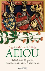 Title: AEIOU: Glück und Unglück im österreichischen Kaiserhaus, Author: Sigrid-Maria Größing
