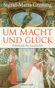 Title: Um Macht und Glück: Schicksale der Geschichte, Author: Sigrid-Maria Größing