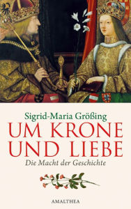 Title: Um Krone und Liebe: Die Macht der Geschichte, Author: Sigrid-Maria Größing