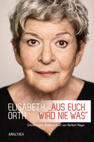 Title: »Aus euch wird nie was«: Erinnerungen. Aufgezeichnet von Norbert Mayer, Author: Elisabeth Orth