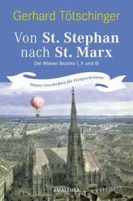 Title: Von St. Stephan nach St. Marx: Die Wiener Bezirke I, II und III. Wiener Geschichten für Fortgeschrittene, Author: Gerhard Tötschinger