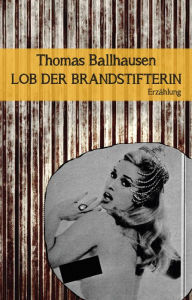 Title: Lob der Brandstifterin: Textlicht Band 5, Author: Thomas Ballhausen