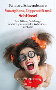 Title: Smartphone, Lippenstift und Schlüssel: Über Affären, Beziehungen und den ganz normalen Wahnsinn ... der Liebe, Author: Bernhard Schwendemann