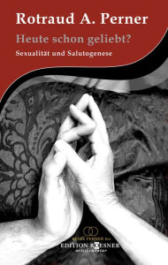 Title: Heute schon geliebt?: Sexualität & Salutogenese, Author: Rotraud A. Perner