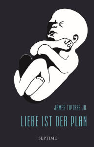 Title: Liebe ist der Plan: Sämtliche Erzählungen, Band 2, Author: James Tiptree