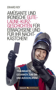 Title: Amüsante und ironische Gute-Laune-Kurzgeschichten für Erwachsene und für Ihr Nachtkästchen!: Traumhafte Gedanken zum Ein- und Ausschlafen!, Author: Erhard Roy