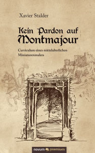 Title: Kein Pardon auf Montmajour: Curriculum eines mittelalterlichen Miniaturenmalers, Author: Xavier Stalder