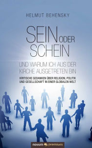 Title: Sein oder Schein und warum ich aus der Kirche ausgetreten bin: Kritische Gedanken über Religion, Politik und Gesellschaft in einer globalen Welt, Author: Helmut Behensky