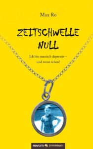 Title: Zeitschwelle Null: Ich bin manisch depressiv - und wenn schon!, Author: Max Ro