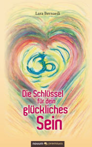 Title: Die Schlüssel für dein glückliches Sein, Author: Lara Bernardi