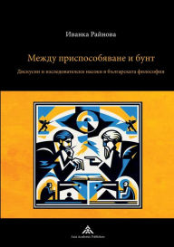 Title: Mezhdu prisposobyavane i bunt: Diskusii i izsledovatelski nasoki v balgarskata filosofiya, Author: Yvanka Raynova